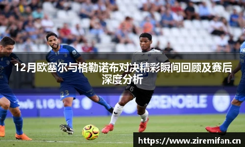 威廉体育williamhill12月欧塞尔与格勒诺布对决精彩瞬间回顾及赛后深度分析