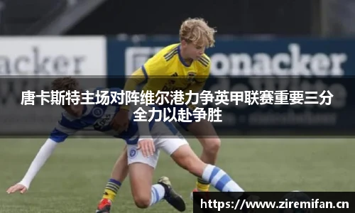 威廉体育williamhill唐卡斯特主场对阵维尔港力争英甲联赛重要三分全力以赴争胜