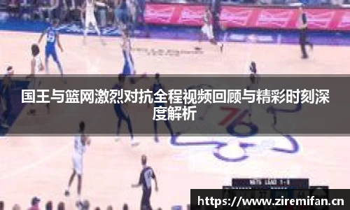 威廉体育williamhill国王与篮网激烈对抗全程视频回顾与精彩时刻深度解析